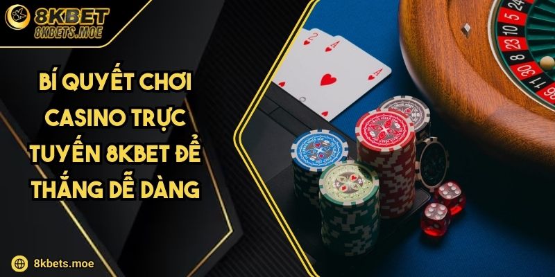 Bí Quyết Chơi Casino Trực Tuyến 8KBET Để Thắng Dễ Dàng