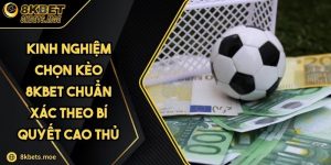 Kinh Nghiệm Chọn Kèo 8KBET Chuẩn Xác Theo Bí Quyết Cao Thủ