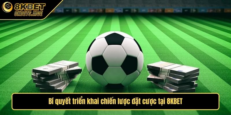 Bí quyết triển khai chiến lược đặt cược tại 8KBET